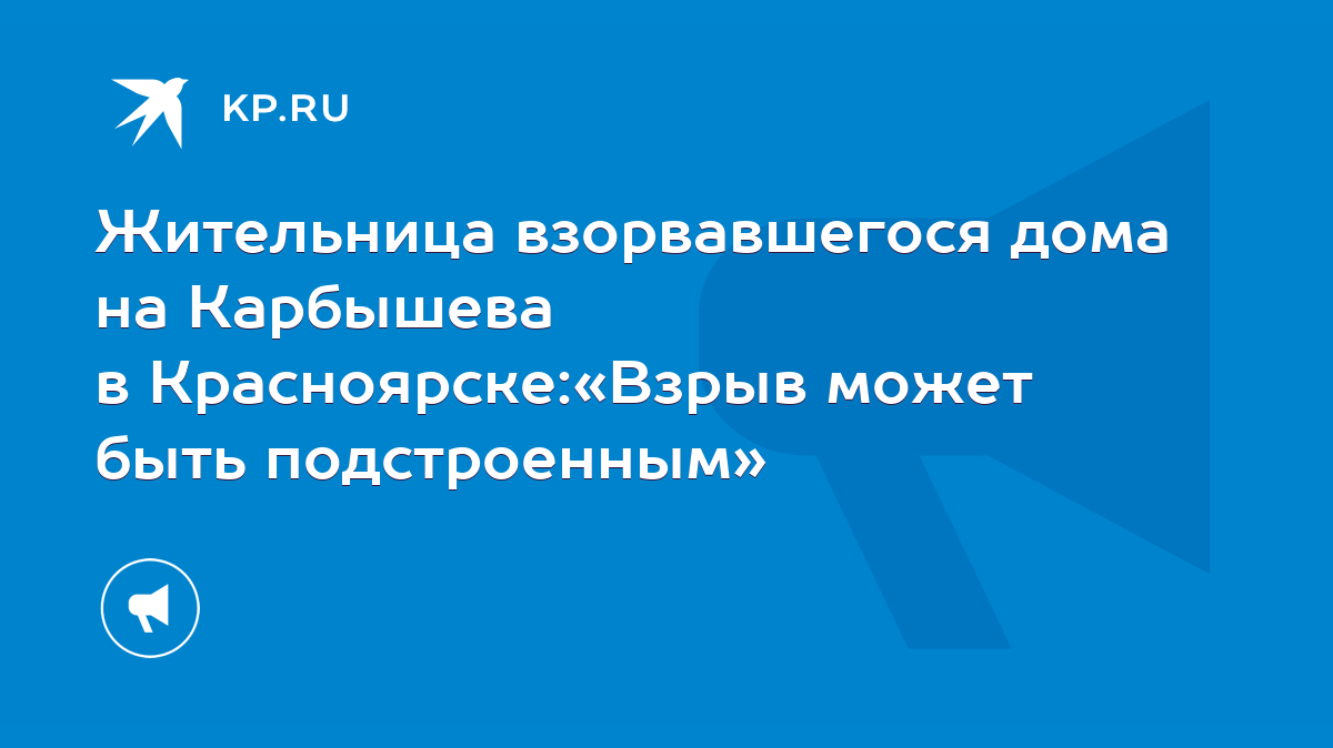 Жительница взорвавшегося дома на Карбышева в Красноярске:«Взрыв может быть  подстроенным» - KP.RU