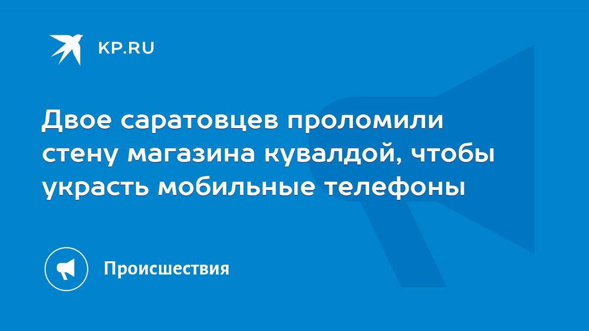 Двое саратовцев проломили стену магазина кувалдой, чтобы украсть мобильные  телефоны - KP.RU