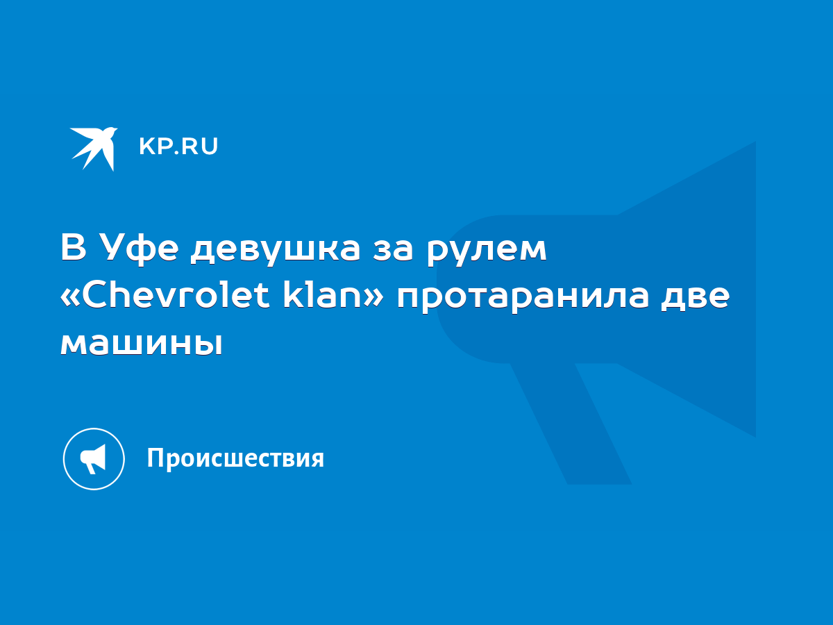 В Уфе девушка за рулем «Chevrolet klan» протаранила две машины - KP.RU