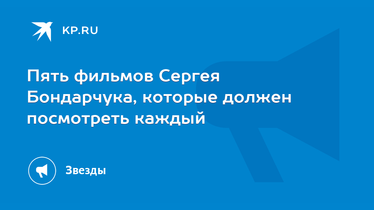 Пять фильмов Сергея Бондарчука, которые должен посмотреть каждый - KP.RU