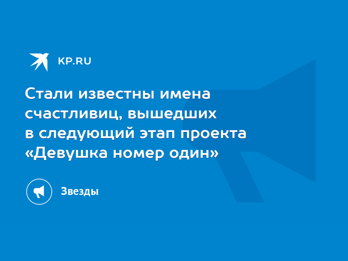 Стали известны имена счастливиц, вышедших в следующий этап проекта «Девушка  номер один» - KP.RU