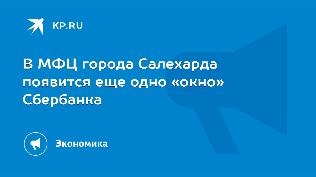 В МФЦ города Салехарда появится еще одно «окно» Сбербанка - KP.RU