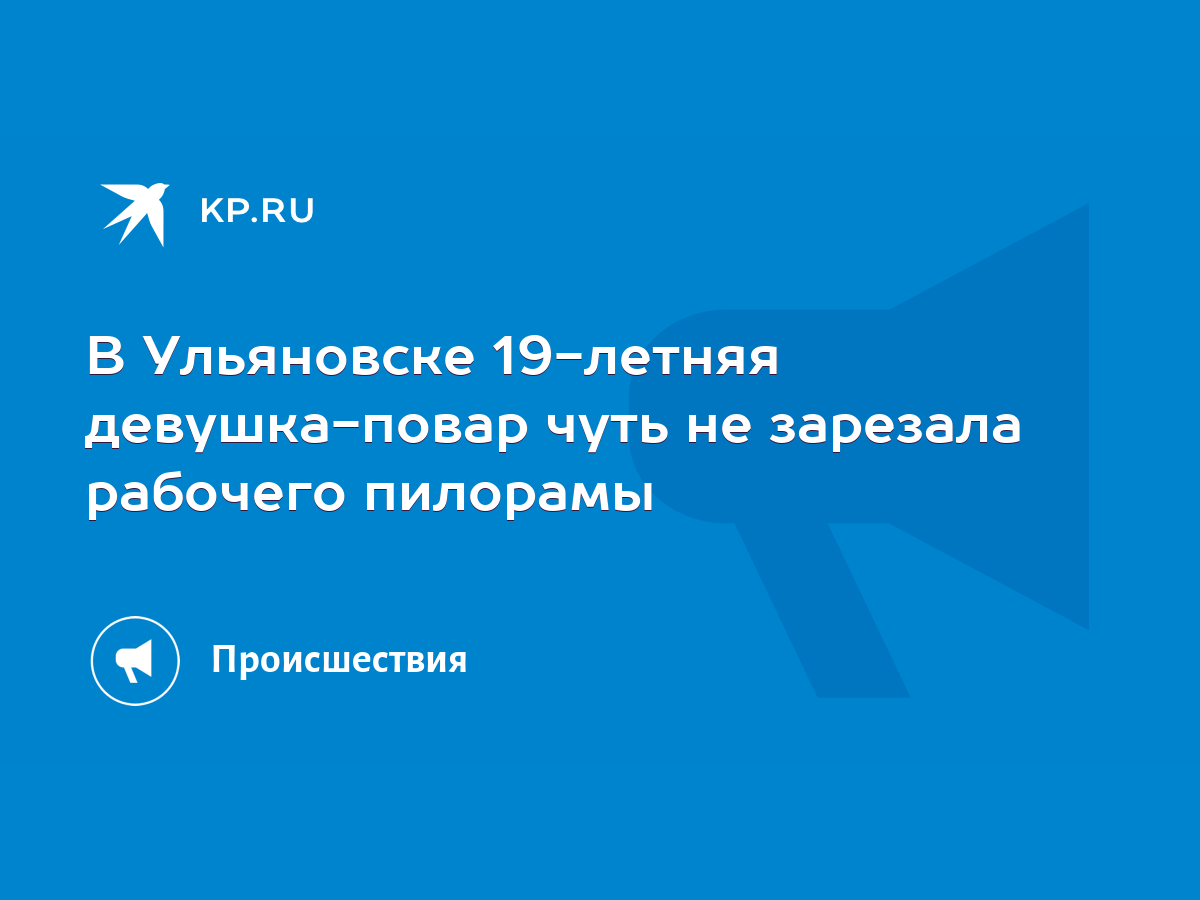 В Ульяновске 19-летняя девушка-повар чуть не зарезала рабочего пилорамы -  KP.RU