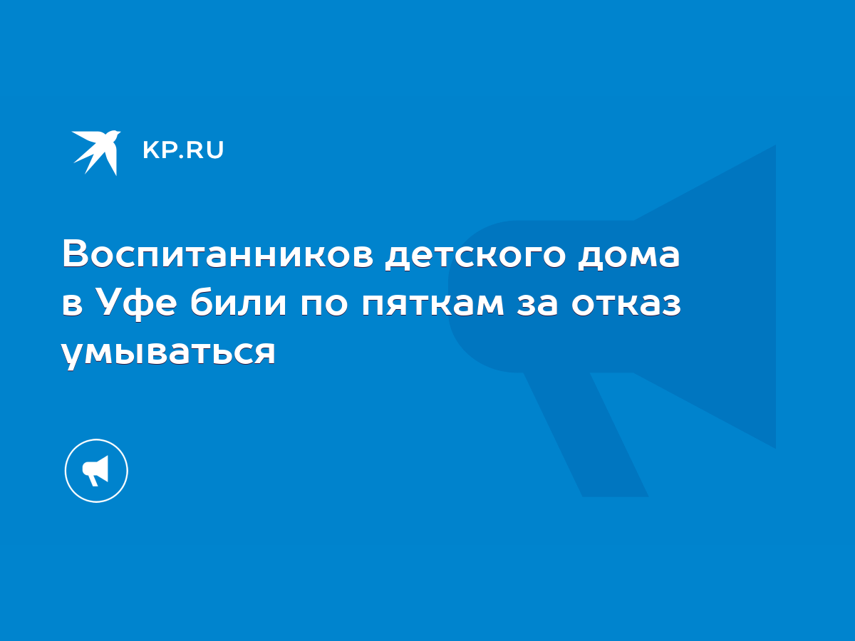 Воспитанников детского дома в Уфе били по пяткам за отказ умываться - KP.RU