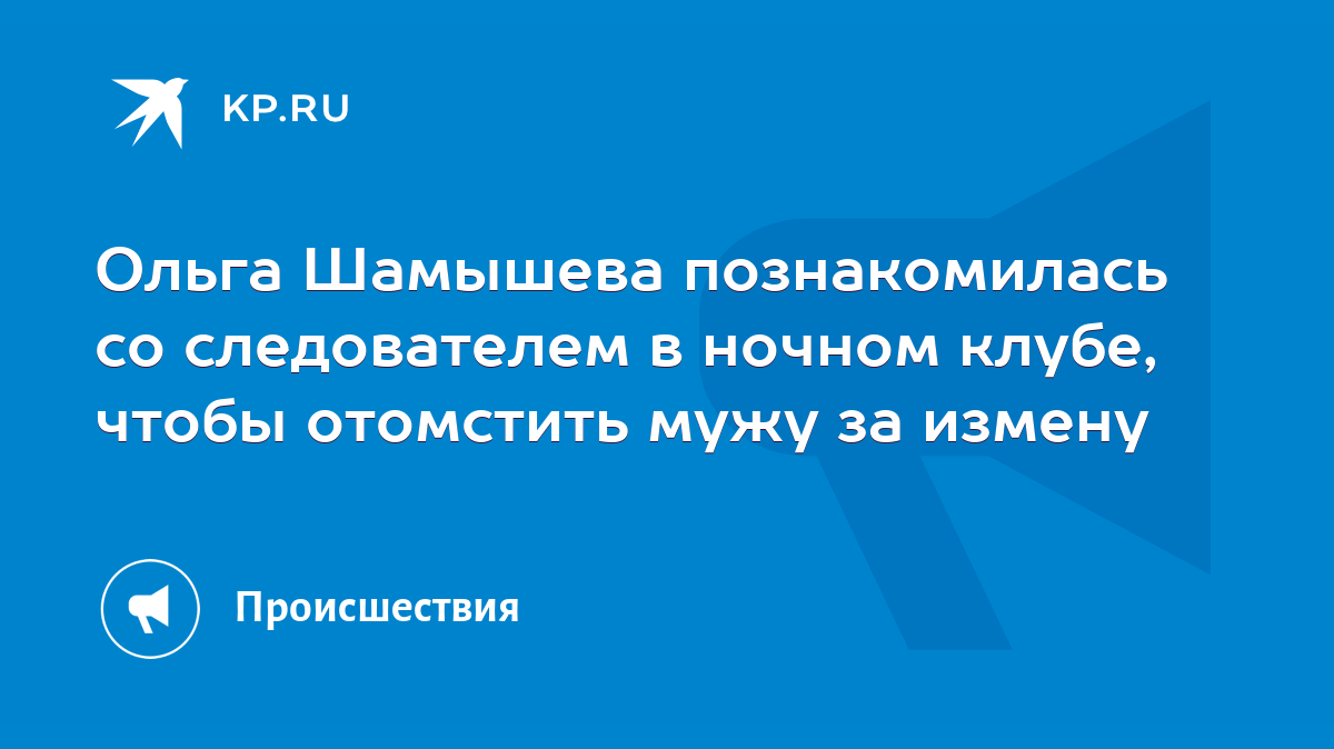 Ольга Шамышева познакомилась со следователем в ночном клубе, чтобы  отомстить мужу за измену - KP.RU