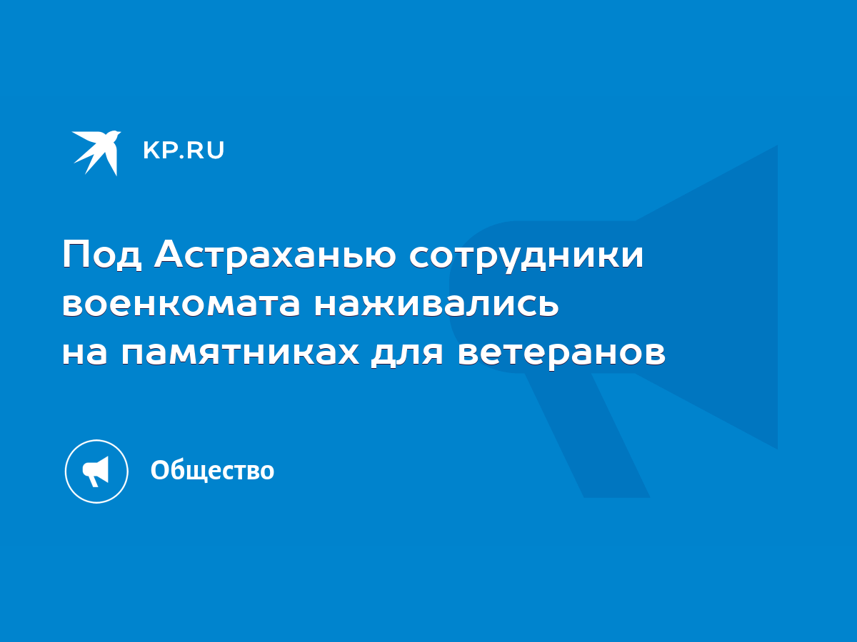 Под Астраханью сотрудники военкомата наживались на памятниках для ветеранов  - KP.RU