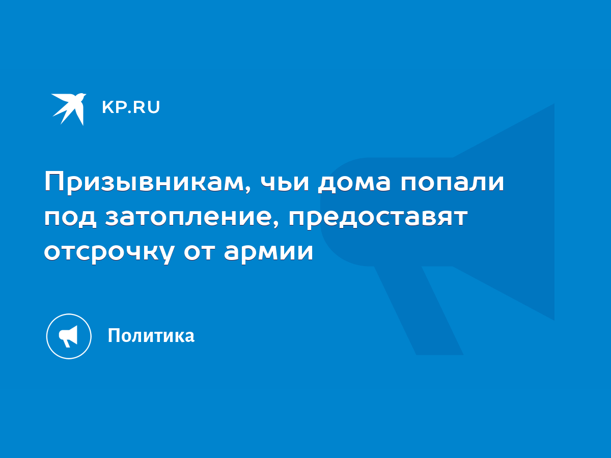 Призывникам, чьи дома попали под затопление, предоставят отсрочку от армии  - KP.RU