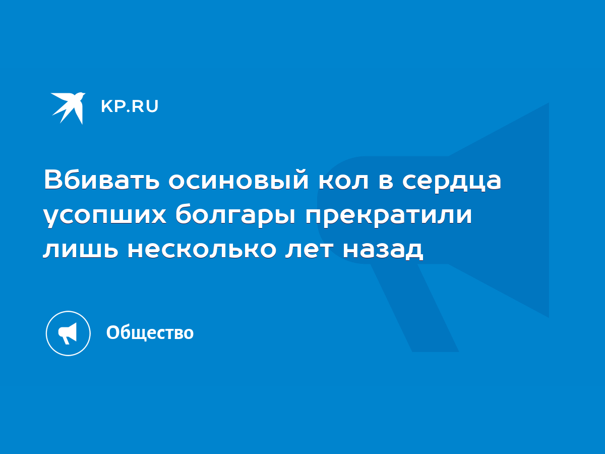 Вбивать осиновый кол в сердца усопших болгары прекратили лишь несколько лет  назад - KP.RU