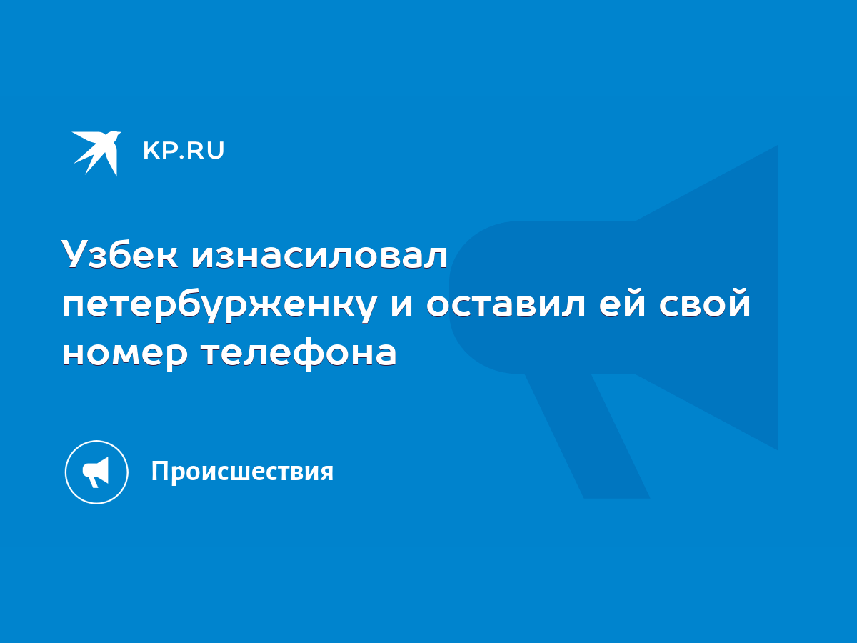 Узбек изнасиловал петербурженку и оставил ей свой номер телефона - KP.RU