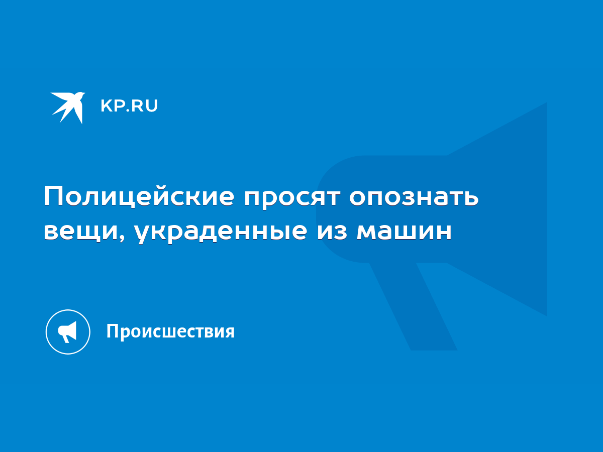 Полицейские просят опознать вещи, украденные из машин - KP.RU