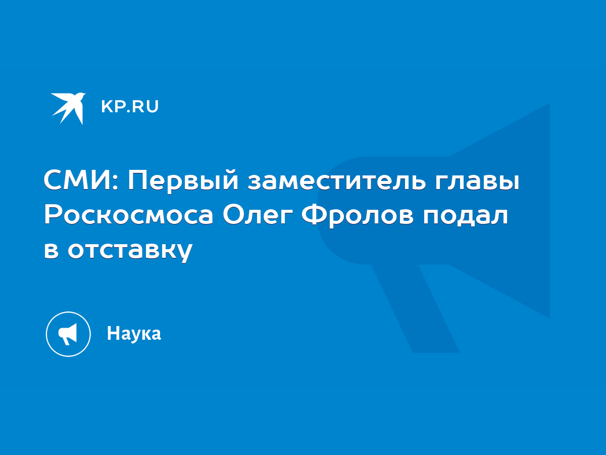 СМИ: Первый заместитель главы Роскосмоса Олег Фролов подал в отставку -  KP.RU