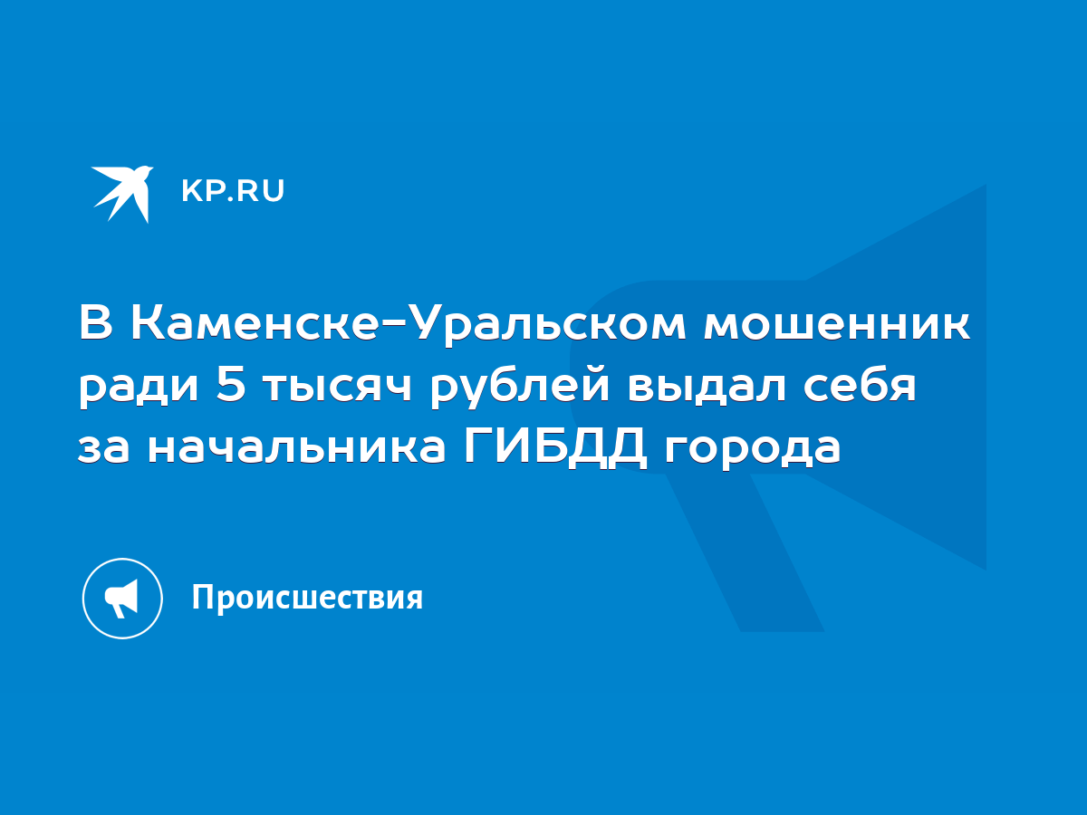 В Каменске-Уральском мошенник ради 5 тысяч рублей выдал себя за начальника  ГИБДД города - KP.RU