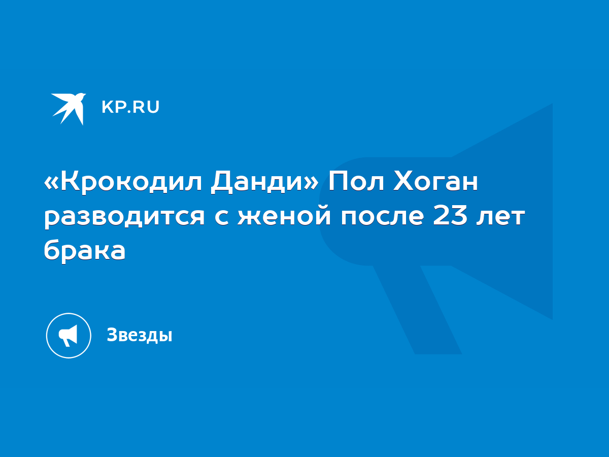 Крокодил Данди» Пол Хоган разводится с женой после 23 лет брака - KP.RU