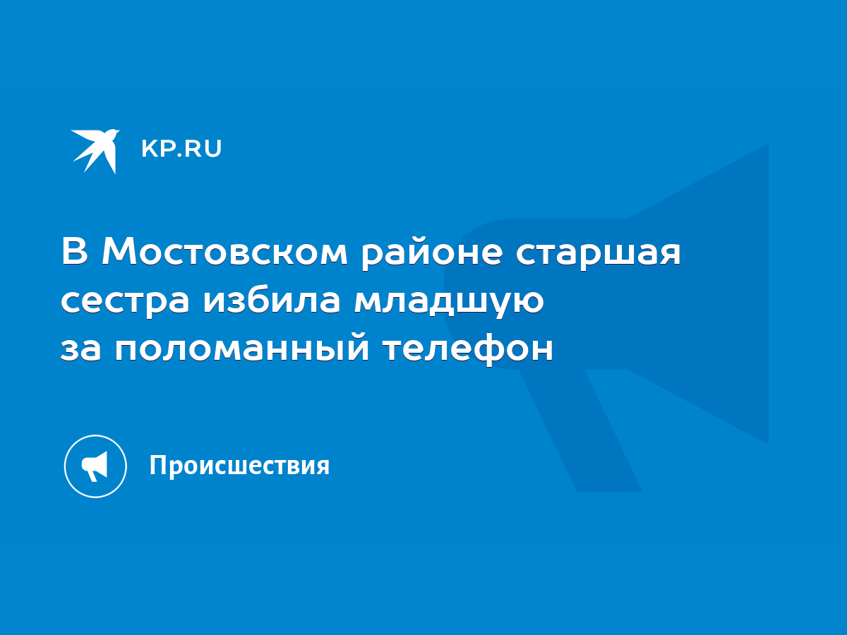 В Мостовском районе старшая сестра избила младшую за поломанный телефон -  KP.RU