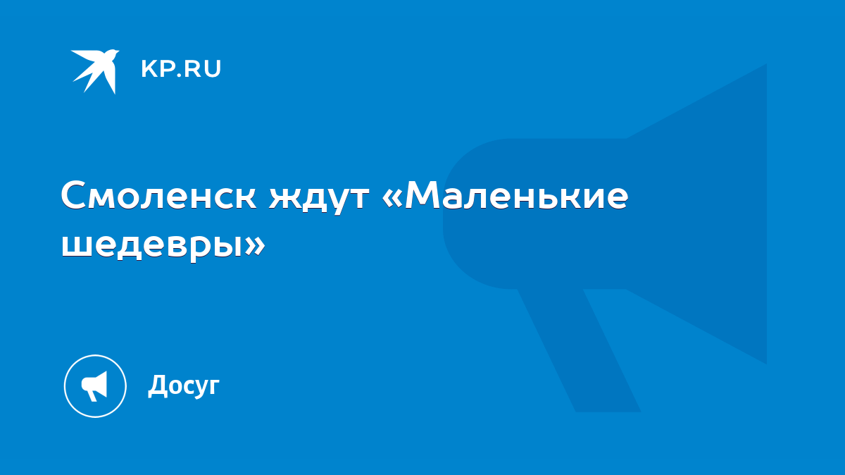 Смоленск ждут «Маленькие шедевры» - KP.RU