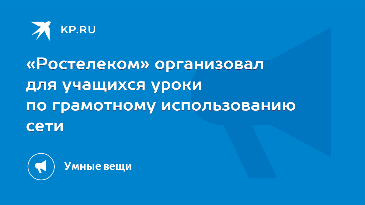 Ростелеком» организовал для учащихся уроки по грамотному использованию сети  - KP.RU