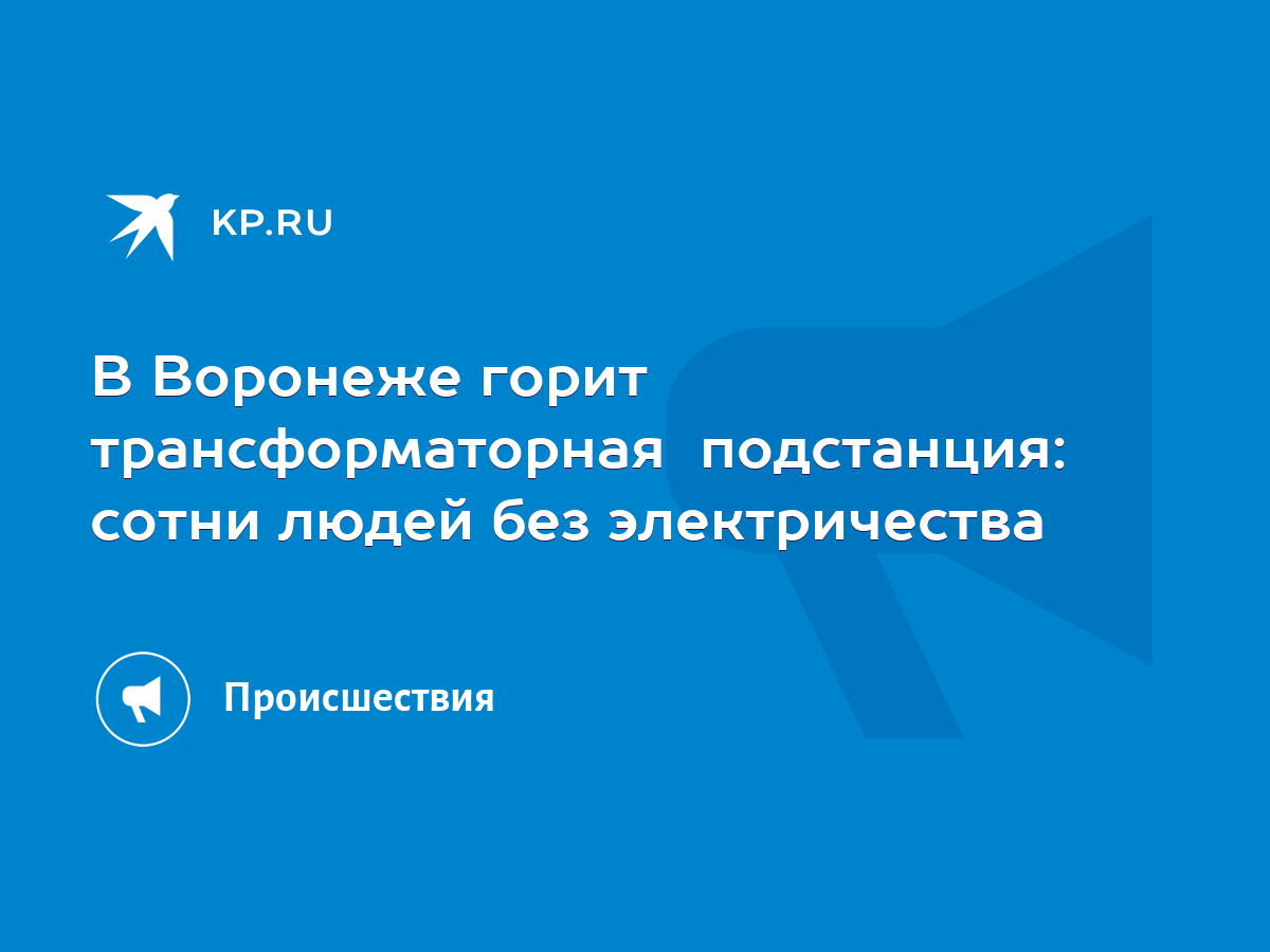 В Воронеже горит трансформаторная подстанция: сотни людей без электричества  - KP.RU