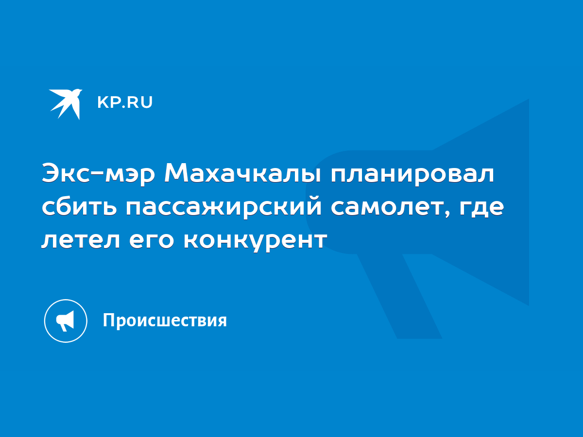 Экс-мэр Махачкалы планировал сбить пассажирский самолет, где летел его  конкурент - KP.RU