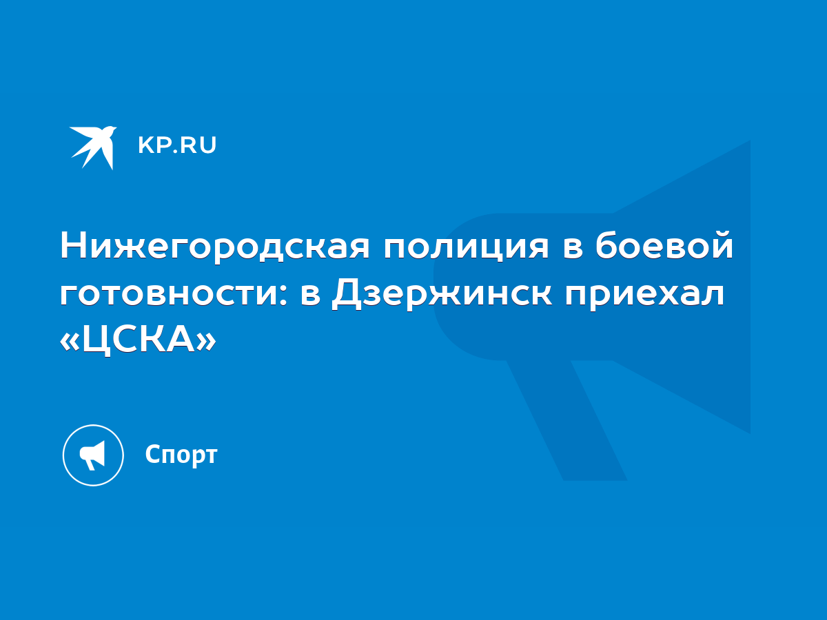 Нижегородская полиция в боевой готовности: в Дзержинск приехал «ЦСКА» -  KP.RU