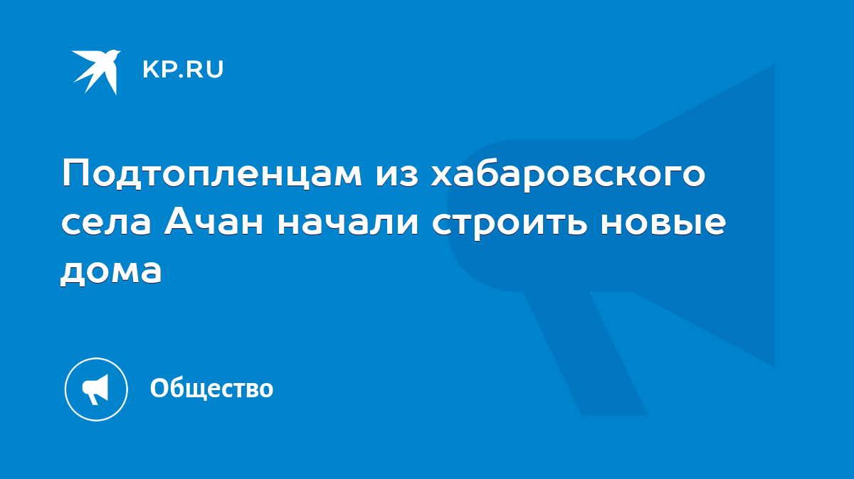 Подтопленцам из хабаровского села Ачан начали строить новые дома - KP.RU