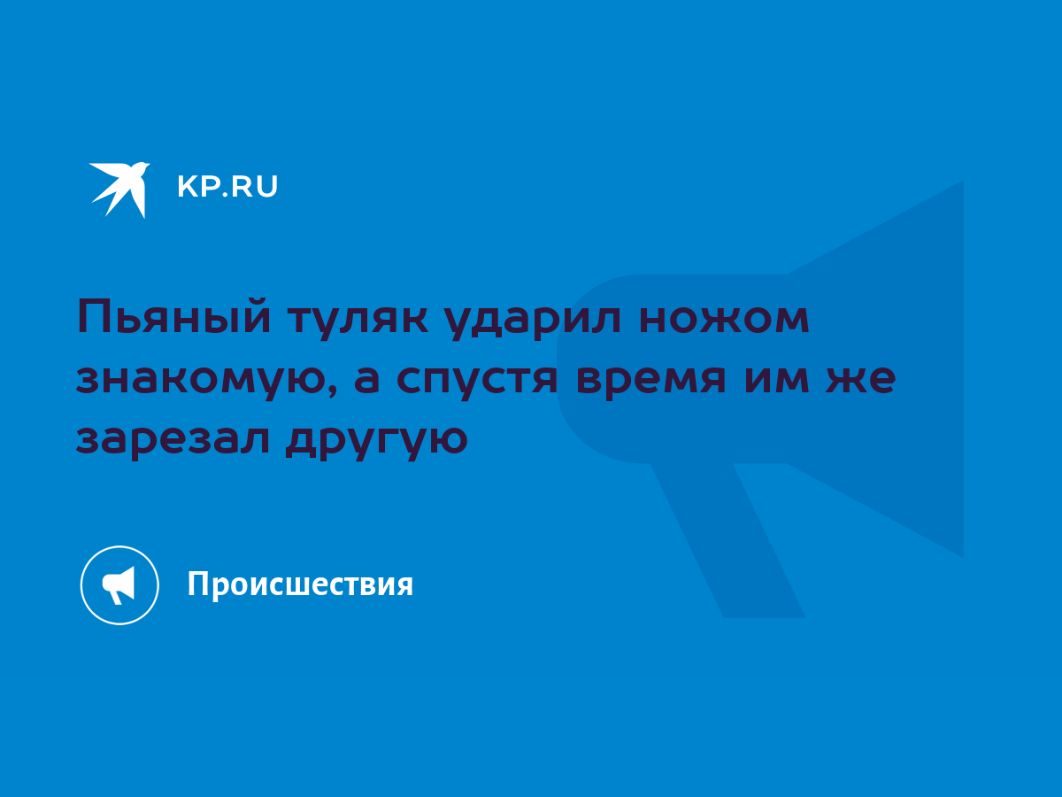 Пьяный туляк ударил ножом знакомую, а спустя время им же зарезал другую -  KP.RU