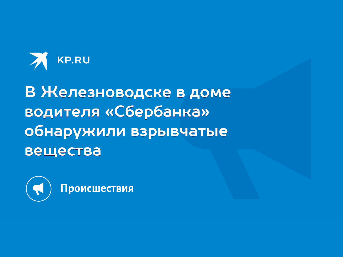 В Железноводске в доме водителя «Сбербанка» обнаружили взрывчатые вещества  - KP.RU