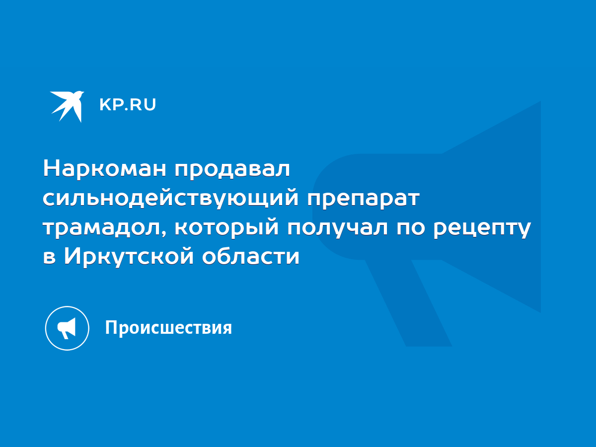 Наркоман продавал сильнодействующий препарат трамадол, который получал по  рецепту в Иркутской области - KP.RU