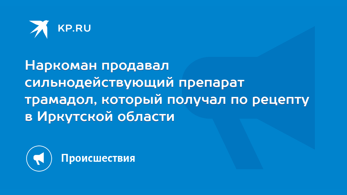 Наркоман продавал сильнодействующий препарат трамадол, который получал по  рецепту в Иркутской области - KP.RU