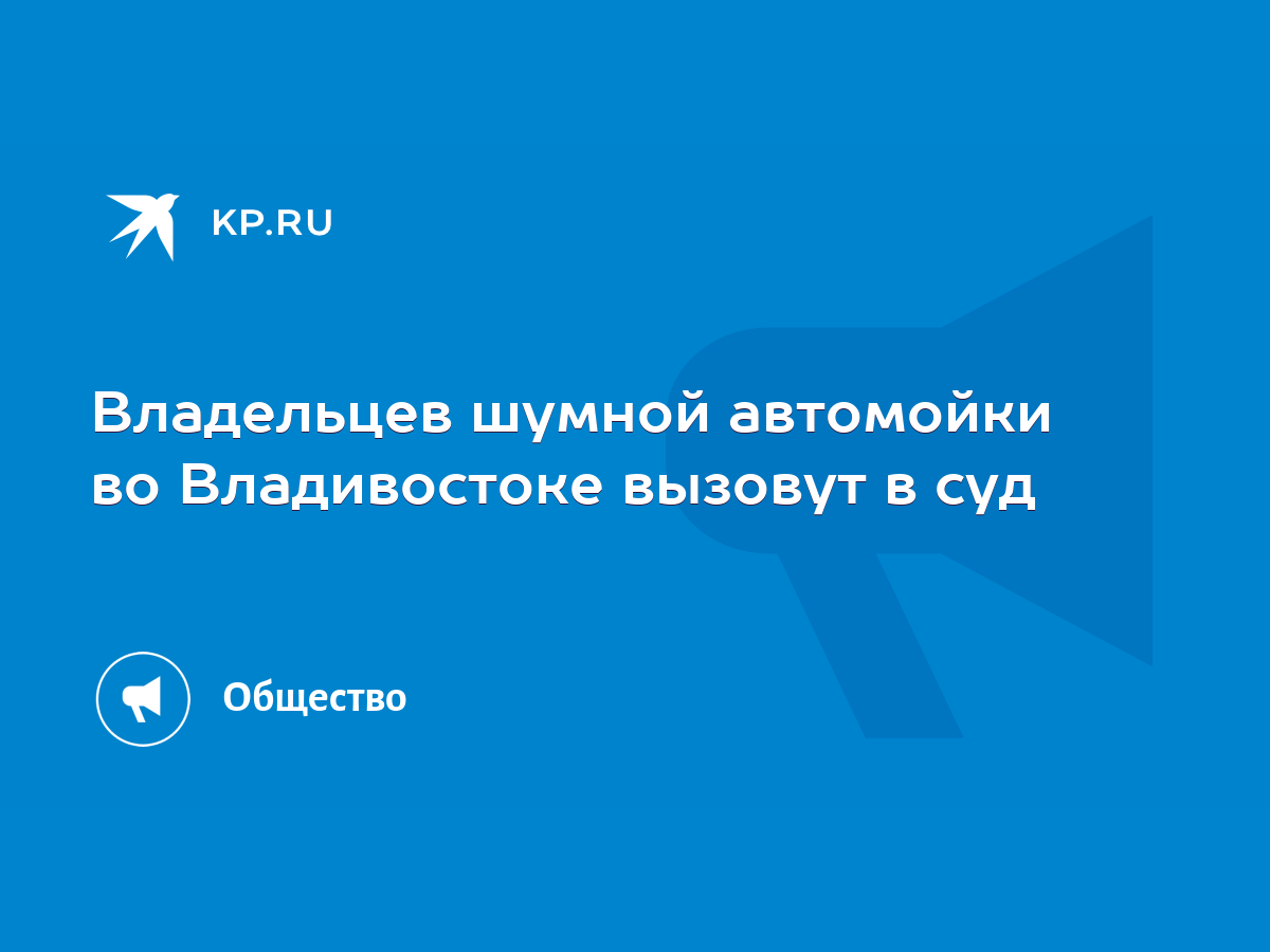 Владельцев шумной автомойки во Владивостоке вызовут в суд - KP.RU