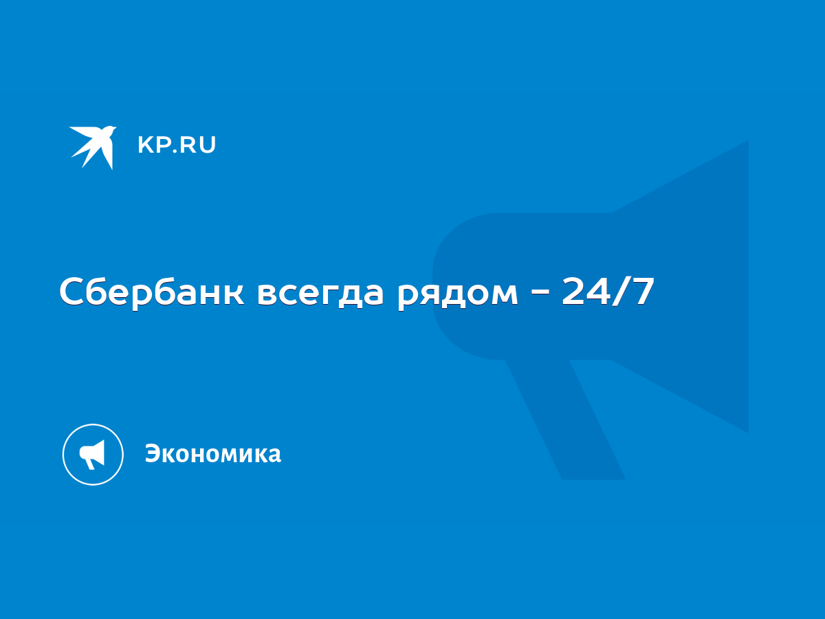 Сбербанк всегда рядом - 24/7 - KP.RU