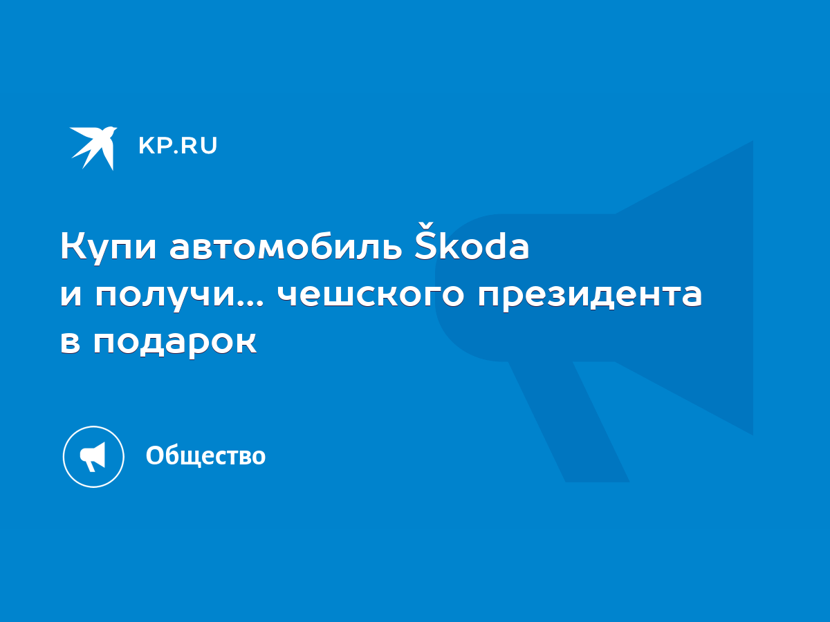 Купи автомобиль Škoda и получи... чешского президента в подарок - KP.RU