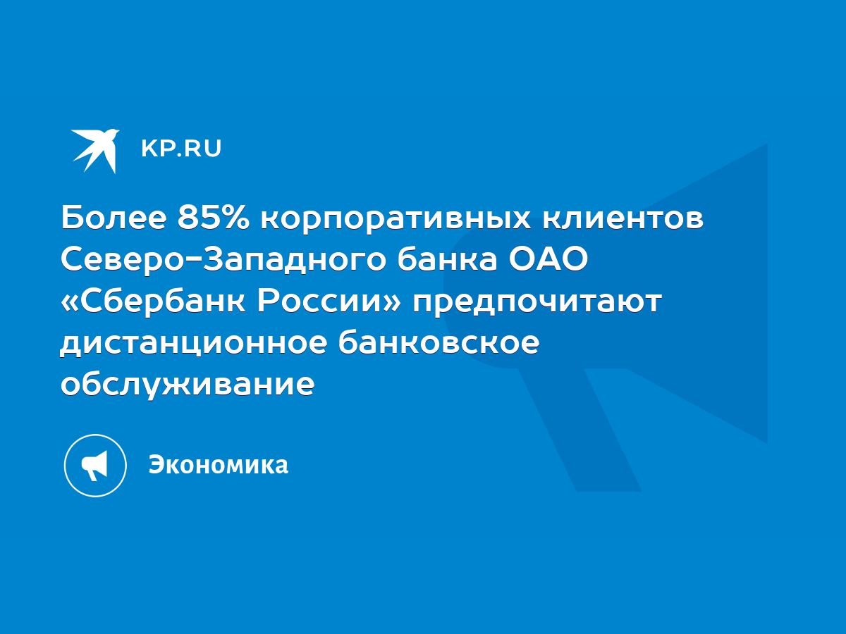 Более 85% корпоративных клиентов Северо-Западного банка ОАО «Сбербанк  России» предпочитают дистанционное банковское обслуживание - KP.RU