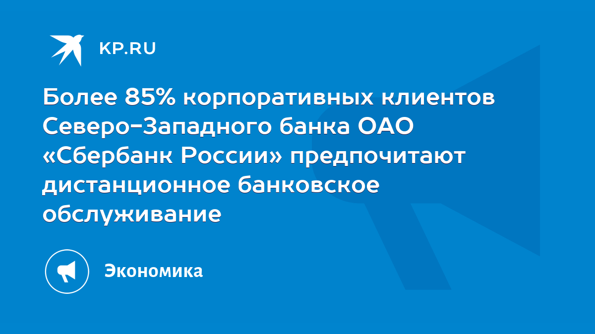 Более 85% корпоративных клиентов Северо-Западного банка ОАО «Сбербанк  России» предпочитают дистанционное банковское обслуживание - KP.RU