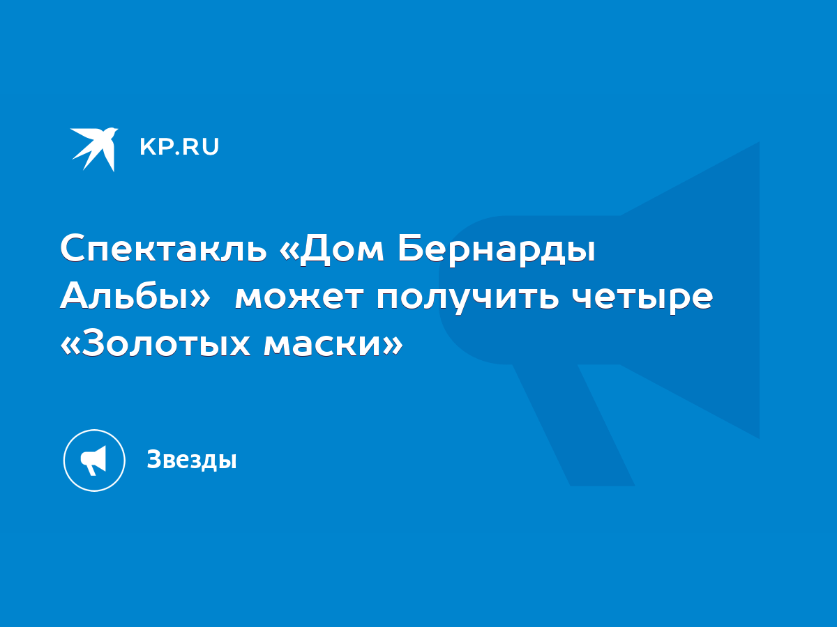 Спектакль «Дом Бернарды Альбы» может получить четыре «Золотых маски» - KP.RU