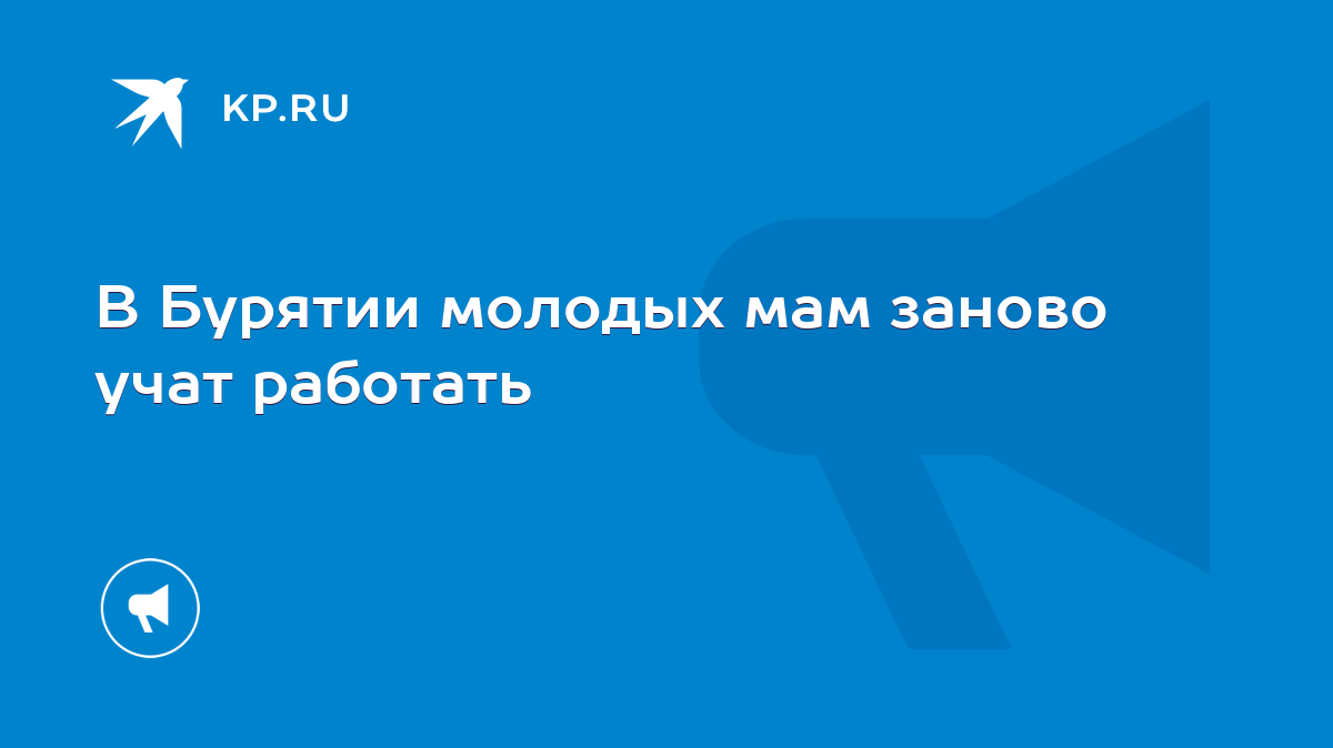 В Бурятии молодых мам заново учат работать - KP.RU