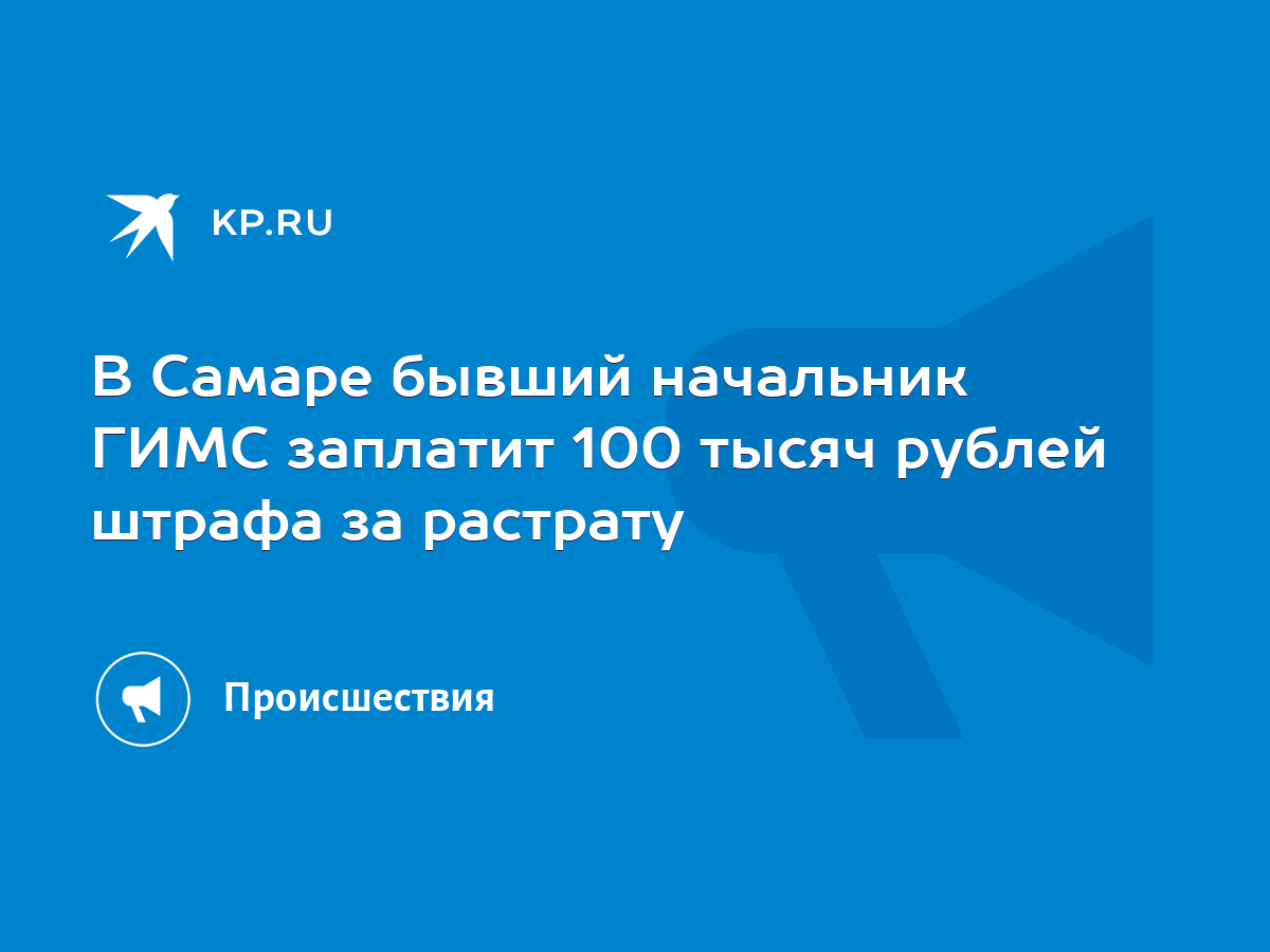 В Самаре бывший начальник ГИМС заплатит 100 тысяч рублей штрафа за растрату  - KP.RU