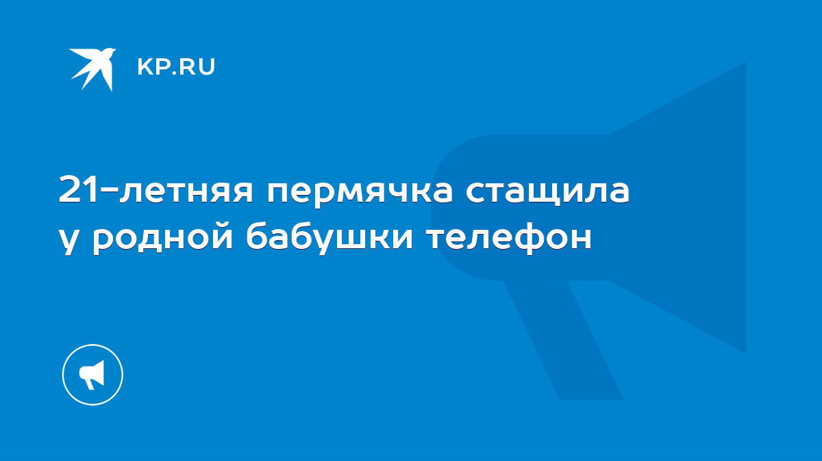 21-летняя пермячка стащила у родной бабушки телефон - KP.RU