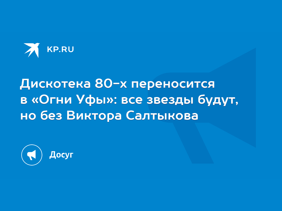 Дискотека 80-х переносится в «Огни Уфы»: все звезды будут, но без Виктора  Салтыкова - KP.RU