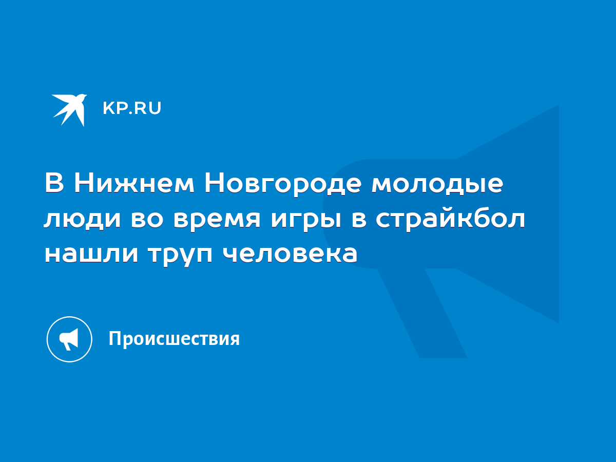 В Нижнем Новгороде молодые люди во время игры в страйкбол нашли труп  человека - KP.RU