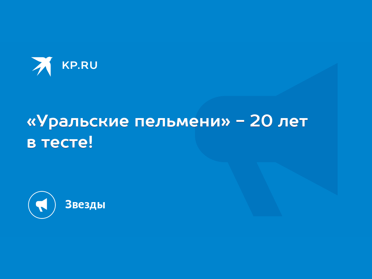 Уральские пельмени» - 20 лет в тесте! - KP.RU