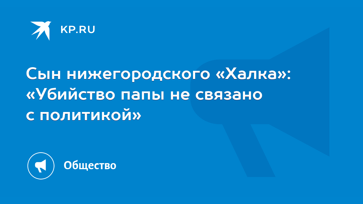 Сын нижегородского «Халка»: «Убийство папы не связано с политикой» - KP.RU