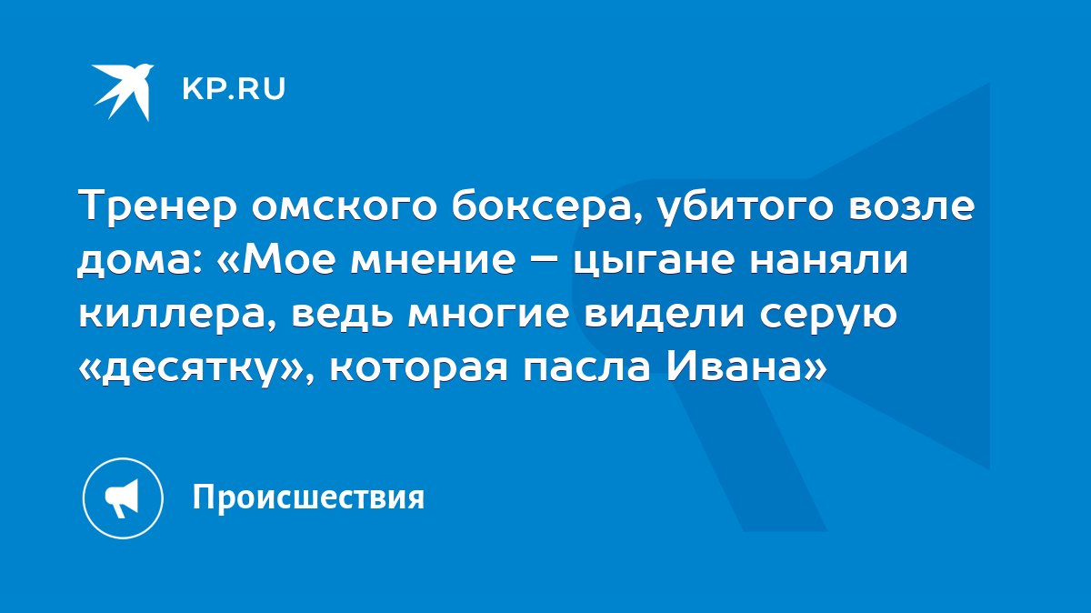 Тренер омского боксера, убитого возле дома: «Мое мнение – цыгане наняли  киллера, ведь многие видели серую «десятку», которая пасла Ивана» - KP.RU