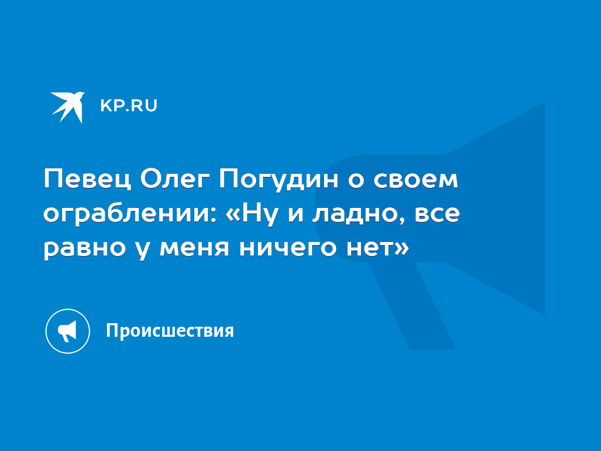 Певец Олег Погудин о своем ограблении: «Ну и ладно, все равно у меня ничего  нет» - KP.RU