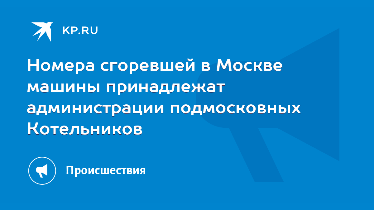 Номера сгоревшей в Москве машины принадлежат администрации подмосковных  Котельников - KP.RU