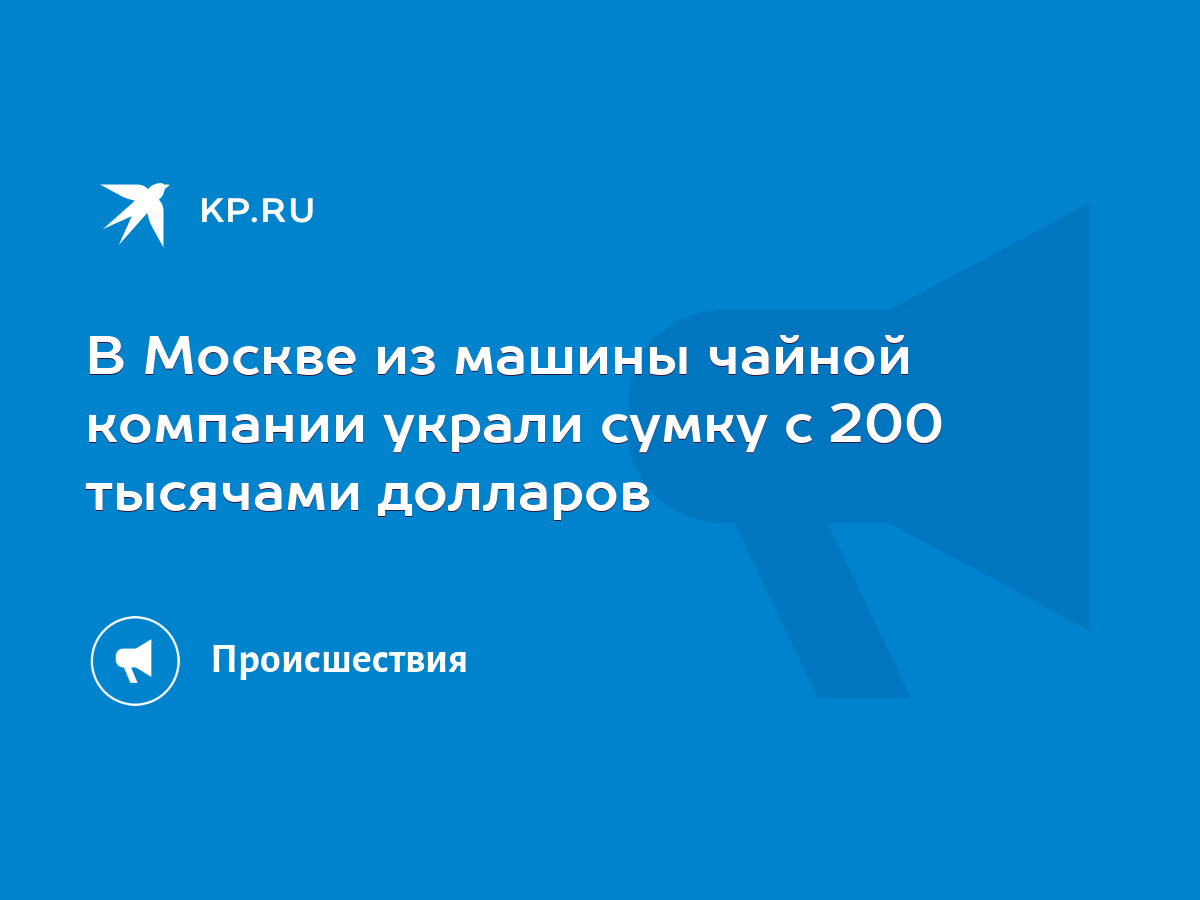 В Москве из машины чайной компании украли сумку с 200 тысячами долларов -  KP.RU