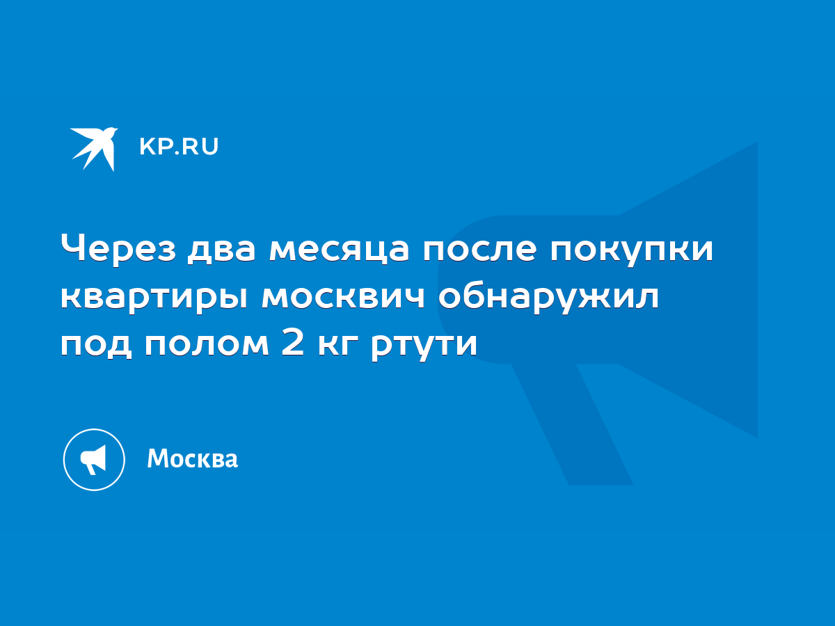 Через два месяца после покупки квартиры москвич обнаружил под полом 2 кг  ртути - KP.RU