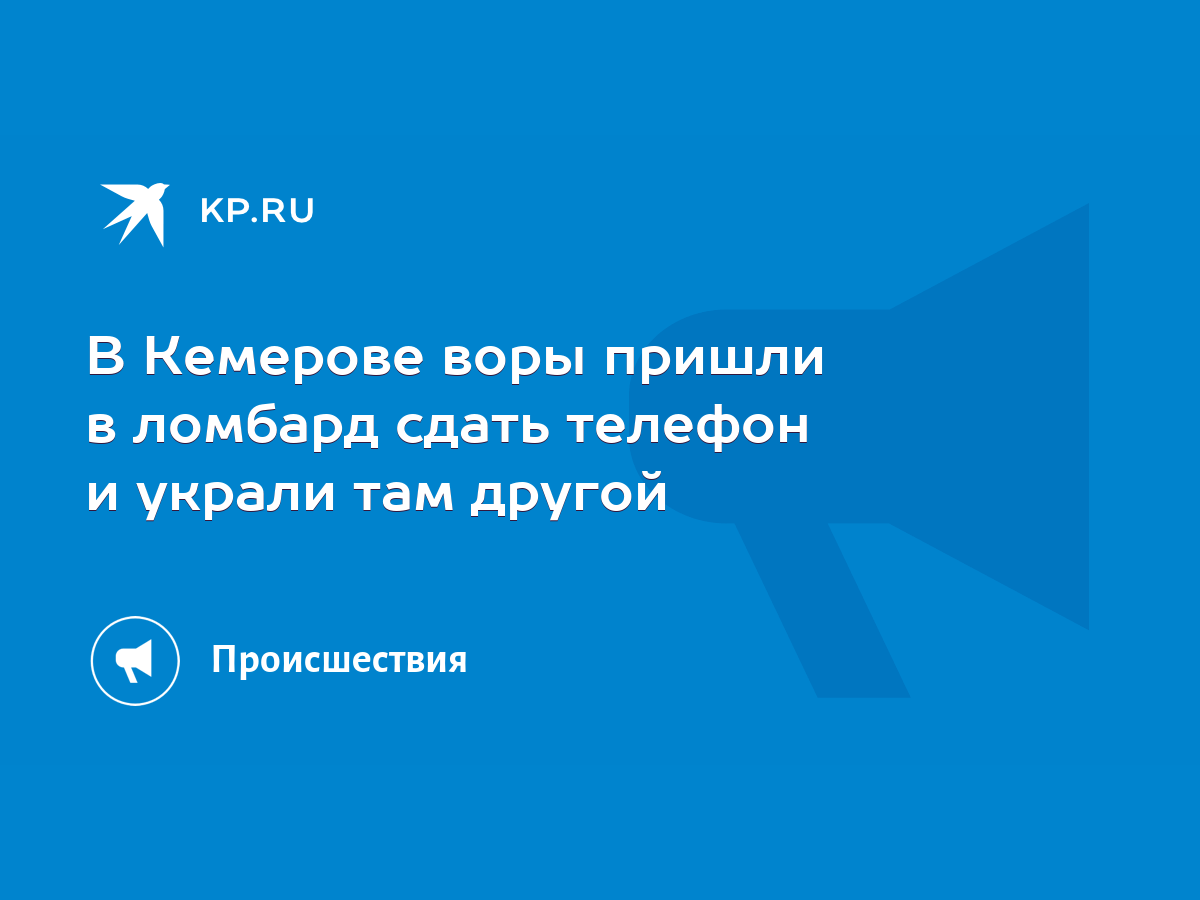 В Кемерове воры пришли в ломбард сдать телефон и украли там другой - KP.RU