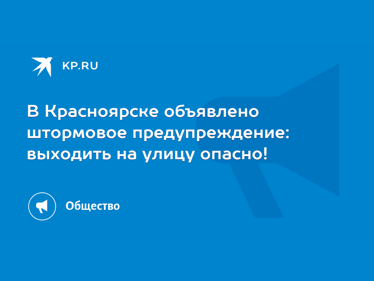 В Красноярске объявлено штормовое предупреждение: выходить на улицу опасно!  - KP.RU