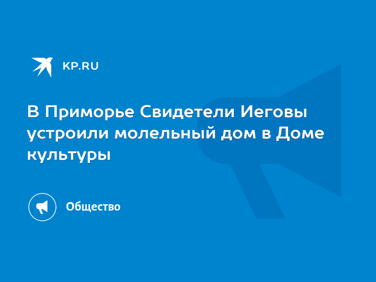 В Приморье Свидетели Иеговы устроили молельный дом в Доме культуры - KP.RU