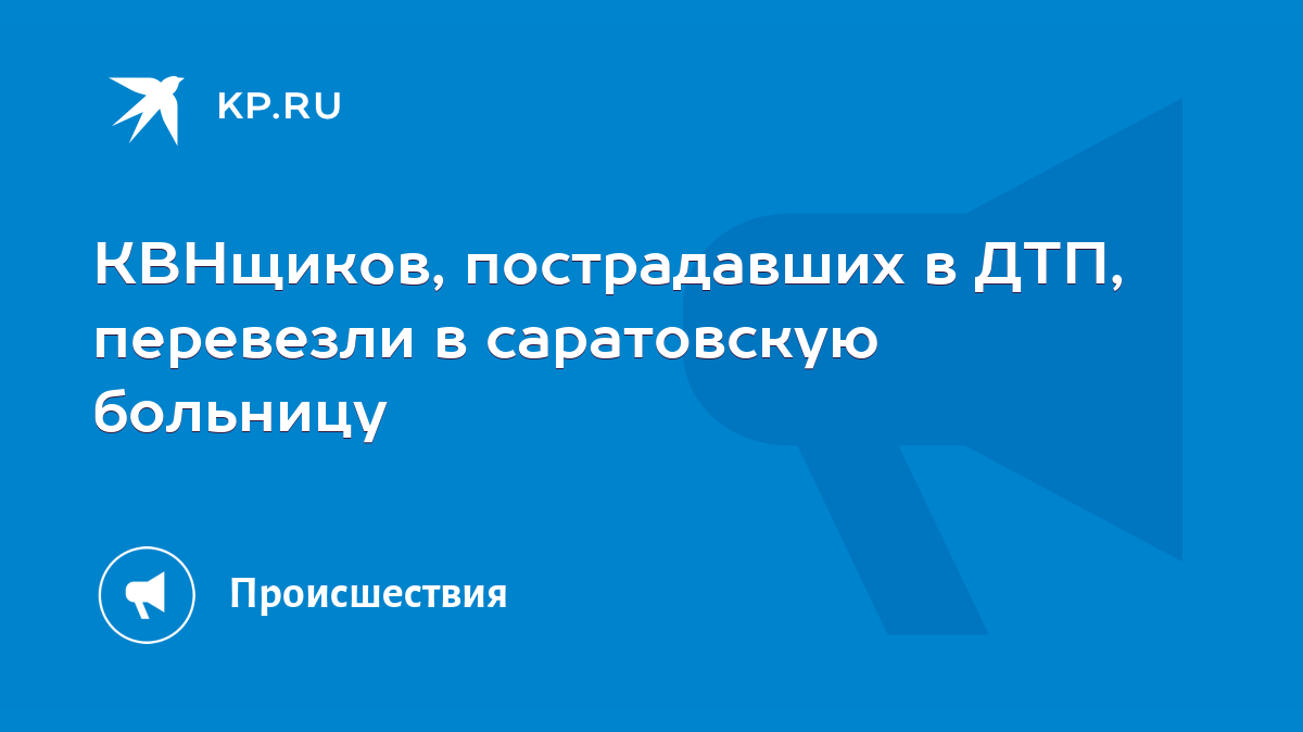 КВНщиков, пострадавших в ДТП, перевезли в саратовскую больницу - KP.RU